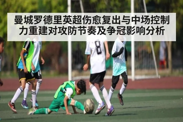 曼城罗德里英超伤愈复出与中场控制力重建对攻防节奏及争冠影响分析