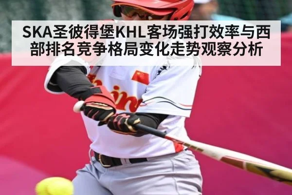SKA圣彼得堡KHL客场强打效率与西部排名竞争格局变化走势观察分析